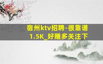 宿州ktv招聘-很靠谱1.5K_好赚多关注下